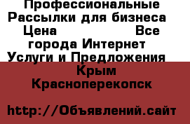 Профессиональные Рассылки для бизнеса › Цена ­ 5000-10000 - Все города Интернет » Услуги и Предложения   . Крым,Красноперекопск